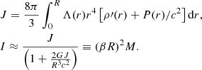 Mathematical equation: $$ \begin{aligned}&{J = {{8\pi }\over {3}}\int _{0}^{R} \Lambda (r)r^4\left[\rho \prime (r) +P(r)/c^2\right] \mathrm{d}r }, \nonumber \\&I \approx {J\over {\left(1 + {2GJ\over {R^3c^2}}\right)}} \equiv {(\beta R)^2}M. \end{aligned} $$
