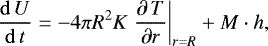 \begin{equation*} {\mathrm{d}\,U\over\mathrm{d}\,t}=-4\pi R^2K\left.{\partial\,T\over\partial r}\right\vert_{r=R}&#x002B;M\cdot h, \end{equation*}