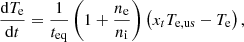 Mathematical equation: $$ \begin{aligned} \frac{\mathrm{d} T_{\mathrm{e} }}{\mathrm{d} t} = \frac{1}{t_{\mathrm{eq} }} \left(1+\frac{n_{\mathrm{e} }}{n_{\mathrm{i} }}\right)\left(x_{t }T_{\mathrm{e,us} }-T_{\mathrm{e} }\right), \end{aligned} $$