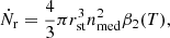 Mathematical equation: $$ \begin{aligned} \dot{N}_{\mathrm{r} } = \frac{4}{3}\pi r_{\mathrm{st} }^{3} n_{\mathrm{med} }^{2}\beta _{2}(T), \end{aligned} $$