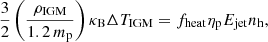 Mathematical equation: $$ \begin{aligned} \frac{3}{2} \left( \frac{\rho _{\mathrm{IGM} }}{1.2\,m_{\mathrm{p} }} \right) \kappa _{\mathrm{B} } \Delta T_{\mathrm{IGM} } = f_{\mathrm{heat} } \eta _{\mathrm{p} }E_{\mathrm{jet} }n_{\mathrm{h} }, \end{aligned} $$