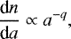 Mathematical equation: \begin{equation*} \frac{\textrm{d}n}{\textrm{d}a} \propto a^{-q}, \end{equation*}