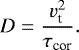 Mathematical equation: \begin{equation*} D = \frac{v_{\textrm{t}}^2}{\tau_{\textrm{cor}}} . \end{equation*}
