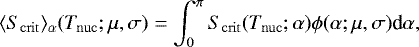 Mathematical equation: \begin{equation*} \langle S_{\mathrm{crit}}\rangle_{\alpha} (T_{\mathrm{nuc}}; \mu, \sigma) = \int^{\pi}_0 S_{\mathrm{crit}}(T_{\mathrm{nuc}}; \alpha) \phi(\alpha; \mu, \sigma) \textrm{d}\alpha,\end{equation*}