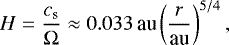 Mathematical equation: \begin{equation*} H=\frac{c_{\textrm{s}}}{\Omega}\approx0.033\,\textrm{au}\left(\frac{r}{\textrm{au}}\right)^{5/4}, \end{equation*}