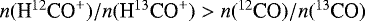 Mathematical equation: ${n({\textrm{H}^{12}\textrm{CO}^+})/{n}({\textrm{H}^{13}\textrm{CO}^+}) > {n}({^{12}\textrm{CO}})/{n}({^{13}\textrm{CO}})}$