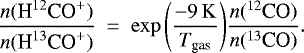 Mathematical equation: \begin{align*} \frac{n({\textrm{H}^{12}\textrm{CO}^+})}{n({\textrm{H}^{13}\textrm{CO}^+})}~=~\exp{\left(\dfrac{-9\,\mathrm{K}}{{{T}_{\textrm{gas}}}}\right)} \frac{n({^{12}\textrm{CO}})}{n({^{13}\textrm{CO}})}.\nonumber \end{align*}