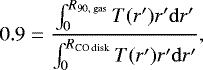 Mathematical equation: \begin{equation*} 0.9 = \frac{\int^{{R_{\textrm{90, gas}}}}_{0} T(r')r' \mathrm{d}r'}{\int^{{R_{\textrm{CO\ disk}}}}_{0} T(r')r' \mathrm{d}r'}, \end{equation*}