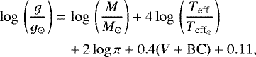 Mathematical equation: \begin{eqnarray*}\log \,\left(\displaystyle\frac{g}{g_{\odot}}\right) & = &\log\,\left(\displaystyle\frac{M}{M_{\odot}}\right) + 4 \log\,\left(\displaystyle\frac{T_{\textrm{eff}}}{T_{\textrm{eff}_{\odot}}}\right) \nonumber \\[2pt] && +\,2 \log \pi + 0.4 (V + \textrm{BC}) + 0.11, \end{eqnarray*}