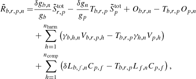 Mathematical equation: $$ \begin{aligned} \tilde{R}_{b,r,p,n} =& \frac{\delta g_{b, n}}{g_{b}}{\tilde{S}}^{\mathrm{tot}}_{r,p} - \frac{\delta g_{n}}{g_{p}} T_{b,r,p} \, {\tilde{S}}^{\mathrm{tot}}_{p} + O_{b,r,n} - T_{b,r,p} O_{p,n} \nonumber \\&+ \sum _{h=1}^{n_{\mathrm{harm} }} \left(\gamma _{b,h,n}V_{b,r,p,h} - T_{b,r,p} \gamma _{h,n}V_{p,h}\right) \nonumber \\&+ \sum _{h=1}^{n_{\mathrm{comp} }}\left(\delta L_{b,f,n} C_{p,f} -T_{b,r,p} L_{f,n} C_{p,f}\right), \end{aligned} $$
