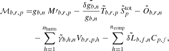 Mathematical equation: $$ \begin{aligned} \mathcal{M} _{b,r,p} =& g_{b,n}~M\prime _{b,r,p} - \frac{\tilde{\delta g_{b, n}}}{g_{b,n}} \tilde{T}_{b,r,p}\, {\tilde{S}}^{\mathrm{tot} }_{p} - \tilde{O}_{b,r,n} \nonumber \\&- \sum _{h=1}^{n_{\mathrm{harm} }}\tilde{\gamma }_{b,h,n} V_{b,r,p,h} - \sum _{h=1}^{n_{\mathrm{comp} }}\tilde{\delta L}_{b,f,n} C_{p,f} , \end{aligned} $$