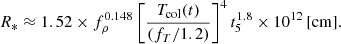 Mathematical equation: $$ \begin{aligned} R_* \approx 1.52 \times f_{\rho }^{0.148} \left[\frac{T_{\rm col}(t)}{(f_T/1.2)}\right]^4 t_5^{1.8} \times 10^{12}\,[\mathrm{cm}]. \end{aligned} $$