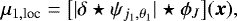 Mathematical equation: \begin{equation*} \mu_{1,\text{loc}}= \big[ | \delta \star \psi_{j_1,\theta_1} | \star \phi_J \big] (\boldsymbol x), \end{equation*}