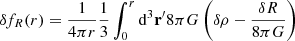 Mathematical equation: $$ \begin{aligned} \delta f_R(r)&= \frac{1}{4 \pi r} \frac{1}{3} \int _0^r \mathrm{d} ^3 \mathbf r^\prime 8 \pi G \left( \delta \rho - \frac{\delta R}{8 \pi G} \right) \end{aligned} $$