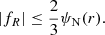 Mathematical equation: $$ \begin{aligned} | f_{R}| \le \frac{2}{3} \psi _{\rm N}(r) . \end{aligned} $$