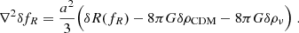 Mathematical equation: $$ \begin{aligned} \nabla ^2 \delta f_R = \frac{a^2}{3} \Big ( \delta R(f_R) - 8 \pi G \delta \rho _{\rm CDM} - 8 \pi G \delta \rho _{\nu }\Big )\; . \end{aligned} $$