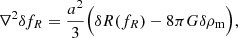 Mathematical equation: $$ \begin{aligned} \nabla ^2 \delta f_R = \frac{a^2}{3} \Big ( \delta R(f_R) - 8 \pi G \delta \rho _{\rm m} \Big ) , \end{aligned} $$