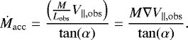 Mathematical equation: \begin{equation*}\dot{M}_{\mathrm{acc}} = \frac{\left(\frac{M}{L_{\mathrm{obs}}}V_{\|, \mathrm{obs}}\right)}{\tan(\alpha)} = \frac{M \nabla V_{\|,\mathrm{obs}}}{\tan(\alpha)}. \end{equation*}