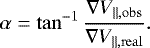 Mathematical equation: \begin{equation*}\alpha = \tan^{-1} \frac{\nabla V_{\|,\mathrm{obs}}}{\nabla V_{\|,\mathrm{real}}}. \end{equation*}