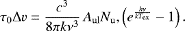 Mathematical equation: \begin{equation*}\centering \tau_{\mathrm{0}}\Delta v=\frac{c^{3}}{8\pi k\nu^{3}}\,A_{\mathrm{ul}}N_{\mathrm{u}},\left(e^{ \frac{h\nu}{kT_{\mathrm{ex}}}} -1\right). \end{equation*}