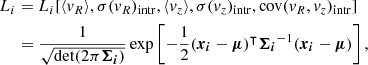 Mathematical equation: $$ \begin{aligned} L_i&= L_i[\langle { v}_R \rangle , \sigma ({ v}_R)_{\rm intr}, \langle { v}_z \rangle , \sigma ({ v}_z)_{\rm intr}, \mathrm{cov}({ v}_R, { v}_z)_{\rm intr}] \nonumber \\&= \frac{1}{\sqrt{\mathrm{det}(2 \pi \boldsymbol{\Sigma _i})}} \exp \left[ -\frac{1}{2} (\boldsymbol{x_i} -\boldsymbol{\mu })^\intercal \boldsymbol{\Sigma _i}^{-1} (\boldsymbol{x_i}-\boldsymbol{\mu }) \right] , \end{aligned} $$