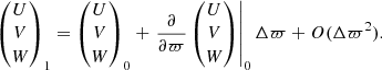 Mathematical equation: $$ \begin{aligned} \begin{pmatrix} U \\ V \\ W \end{pmatrix}_\mathrm{1} = \begin{pmatrix} U \\ V \\ W \end{pmatrix}_\mathrm{0} + \left. \frac{\partial }{\partial \varpi } \begin{pmatrix} U \\ V \\ W \end{pmatrix} \right|_\mathrm{0} \Delta \varpi + O(\Delta \varpi ^2) . \end{aligned} $$