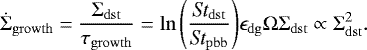 Mathematical equation: \begin{equation*}\dot{\Sigma}_{\mathrm{growth}} = \frac{\Sigma_{\mathrm{dst}}}{\tau_{\mathrm{growth}}} = \ln{\left(\frac{\textit{St}_{\mathrm{dst}}}{\textit{St}_{\mathrm{pbb}}}\right)} \epsilon_{\mathrm{dg}} \Omega\Sigma_{\mathrm{dst}} \propto \Sigma_{\mathrm{dst}}^2. \end{equation*}