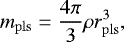 Mathematical equation: \begin{equation*} m_{\mathrm{pls}} = \frac{4\pi}{3} \rho r_{\mathrm{pls}}^3, \end{equation*}
