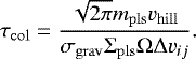 Mathematical equation: \begin{equation*}\tau_{\mathrm{col}} = \frac{\sqrt{2\pi}m_{\mathrm{pls}}v_{\mathrm{hill}}}{\sigma_{\mathrm{grav}}\Sigma_{\mathrm{pls}}\Omega\Delta v_{ij}}. \end{equation*}