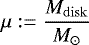 Mathematical equation: \begin{equation*} \mu := \frac{M_{\mathrm{disk}}}{M_{\odot}} \end{equation*}