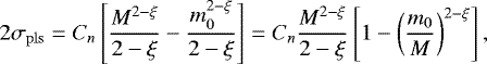 Mathematical equation: \begin{align*} 2 \sigma_{\mathrm{pls}} = C_n \left[\frac{M^{2-\xi}}{2-\xi} - \frac{m_0^{2-\xi}}{2-\xi}\right]= C_n\frac{ M^{2-\xi}}{2-\xi}\left[1- \left(\frac{m_0}{M}\right)^{2-\xi}\right], \nonumber\\[-18pt] \end{align*}