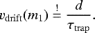 Mathematical equation: \begin{equation*} v_{\mathrm{drift}}(m_1) \stackrel{!}{=} \frac{d}{\tau_{\mathrm{trap}}}. \end{equation*}