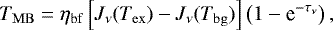 Mathematical equation: \begin{equation*}T_{\mathrm{MB}} = \eta_{\mathrm{bf}} \left [ J_{\nu} (T_{\mathrm{ex}}) - J_{\nu} (T_{\mathrm{bg}}) \right] \left ( 1- \textrm{e}^{-\tau_{\nu}} \right), \end{equation*}