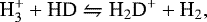 Mathematical equation: \begin{equation*}{\textrm{H}_3^ + + \textrm{HD}} \leftrightharpoons {\textrm{H}_2\textrm{D}^+ +\textrm{H}_2} ,\end{equation*}