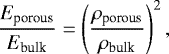 Mathematical equation: \begin{equation*} \frac{ E_{\textrm{porous}}}{E_{\textrm{bulk}}}= \left(\frac{\rho_{\textrm{porous}}}{\rho_{\textrm{bulk}}}\right)^2 ,\end{equation*}