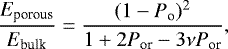 Mathematical equation: \begin{equation*} \frac{E_{\textrm{porous}}}{E_{\textrm{bulk}}}= \frac{(1 - P_{\textrm{o}})^2}{1+2P_{\textrm{or}} - 3\nu P_{\textrm{or}}} ,\end{equation*}