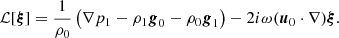Mathematical equation: $$ \begin{aligned} {\mathcal{L} }[{\boldsymbol{\xi }}] = \frac{1}{\rho _0} \left( \nabla p_1 - \rho _1{\boldsymbol{g}}_0 - \rho _0{\boldsymbol{g}}_1 \right) - 2 {i} \omega ({\boldsymbol{u}}_0\cdot \nabla ) {\boldsymbol{\xi }}. \end{aligned} $$