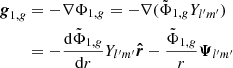 Mathematical equation: $$ \begin{aligned} {\boldsymbol{{g}}}_{1,{g}}&= -\nabla \Phi _{1,{g}} = -\nabla (\tilde{\Phi }_{1,{g}} Y_{l^{\prime }m^{\prime }}) \nonumber \\&= -\frac{\mathrm{d}\tilde{\Phi }_{1,{g}}}{\mathrm{d}r} Y_{l^{\prime }m^{\prime }} \boldsymbol{\hat{r}} - \frac{\tilde{\Phi }_{1,{g}}}{r} {\boldsymbol{\Psi }}_{l^{\prime }m^{\prime }} \end{aligned} $$