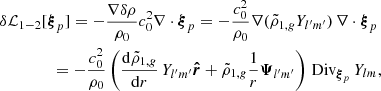 Mathematical equation: $$ \begin{aligned}&\delta \mathcal{L} _{1-2} [{\boldsymbol{\xi }}_p] = - \frac{\nabla \delta \rho }{\rho _0} c_0^2\nabla \cdot {\boldsymbol{\xi }}_p = -\frac{c_0^2}{\rho _0} \nabla (\tilde{\rho }_{1,{g}} Y_{l^{\prime }m^{\prime }}) \, \nabla \cdot {\boldsymbol{\xi }}_p\nonumber \\&\qquad \qquad = -\frac{c_0^2}{\rho _0} \left(\frac{\mathrm{d}\tilde{\rho }_{1,{g}}}{\mathrm{d}r} \, Y_{l^{\prime }m^{\prime }} \boldsymbol{\hat{r}} + \tilde{\rho }_{1,{g}} \frac{1}{r}\boldsymbol{\Psi }_{l^{\prime }m^{\prime }} \right) \,\mathrm{Div} _{{\boldsymbol{\xi }}_p} \,Y_{lm},\end{aligned} $$