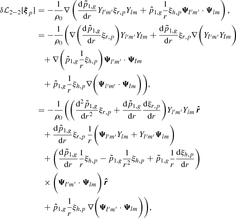 Mathematical equation: $$ \begin{aligned} \delta \mathcal{L} _{2-2} [{\boldsymbol{\xi }}_p]&= -\frac{1}{\rho _0} \nabla \left(\frac{\mathrm{d}\tilde{p}_{1,{g}}}{\mathrm{d}r} Y_{l^{\prime }m^{\prime }}\xi _{r,p} Y_{lm} + \tilde{p}_{1,{g}}\frac{1}{r} \xi _{h,p} \boldsymbol{\Psi }_{l^{\prime }m^{\prime }} \cdot \boldsymbol{\Psi }_{lm} \right),\nonumber \\&= -\frac{1}{\rho _0} \Bigg ( \nabla \bigg (\frac{\mathrm{d}\tilde{p}_{1,{g}}}{\mathrm{d}r} \xi _{r,p}\bigg ) Y_{l^{\prime }m^{\prime }} Y_{lm} + \frac{\mathrm{d}\tilde{p}_{1,{ g}}}{\mathrm{d}r} \xi _{r,p} \nabla \bigg (Y_{l^{\prime }m^{\prime }}Y_{lm}\bigg ) \nonumber \\&\quad + \nabla \bigg (\tilde{p}_{1,{g}}\frac{1}{r} \xi _{h,p} \bigg )\boldsymbol{\Psi }_{l^{\prime }m^{\prime }} \cdot \boldsymbol{\Psi }_{lm} \nonumber \\&\quad + \tilde{p}_{1,{g}}\frac{1}{r} \xi _{h,p} \nabla \bigg (\boldsymbol{\Psi }_{l^{\prime }m^{\prime }} \cdot \boldsymbol{\Psi }_{lm}\bigg )\Bigg ),\nonumber \\&= -\frac{1}{\rho _0} \Bigg ( \bigg (\frac{\mathrm{d}^2\tilde{p}_{1,{g}}}{\mathrm{d}r^2} \xi _{r,p} + \frac{\mathrm{d}\tilde{p}_{1,{g}}}{\mathrm{d}r} \frac{\mathrm{d}\xi _{r,p}}{\mathrm{d}r}\bigg ) Y_{l^{\prime }m^{\prime }} Y_{lm} \, \boldsymbol{\hat{r}}\nonumber \\&\quad + \frac{\mathrm{d}\tilde{p}_{1,{g}}}{\mathrm{d}r} \xi _{r,p} \,\frac{1}{r}\bigg ({\boldsymbol{\Psi }}_{l^{\prime }m^{\prime }}Y_{lm}+Y_{l^{\prime }m^{\prime }}{\boldsymbol{\Psi }}_{lm}\bigg )\nonumber \\&\quad + \bigg (\frac{\mathrm{d}\tilde{p}_{1,{g}}}{\mathrm{d}r}\frac{1}{r} \xi _{h,p} -\tilde{p}_{1,{g}}\frac{1}{r^2} \xi _{h,p} + \tilde{p}_{1,{g}}\frac{1}{r} \frac{\mathrm{d}\xi _{h,p}}{\mathrm{d}r}\bigg ) \nonumber \\&\quad \times \bigg (\boldsymbol{\Psi }_{l^{\prime }m^{\prime }} \cdot \boldsymbol{\Psi }_{lm}\bigg ) \, \boldsymbol{\hat{r}} \nonumber \\&\quad + \tilde{p}_{1,{g}}\frac{1}{r} \xi _{h,p} \, \nabla \bigg (\boldsymbol{\Psi }_{l^{\prime }m^{\prime }} \cdot \boldsymbol{\Psi }_{lm}\bigg )\Bigg ), \end{aligned} $$