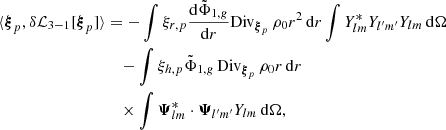 Mathematical equation: $$ \begin{aligned} \langle {\boldsymbol{\xi }}_p, \delta \mathcal{L} _{3-1} [{\boldsymbol{\xi }}_p]\rangle&= -\int \xi _{r,p} \frac{\mathrm{d}\tilde{\Phi }_{1,{g}}}{\mathrm{d}r} \mathrm{Div} _{{\boldsymbol{\xi }}_p} \, \rho _0 r^2 \, {\mathrm{d} }{r} \int Y_{lm}^* Y_{l^{\prime }m^{\prime }} Y_{lm} \, {\mathrm{d} }{\Omega } \nonumber \\&\quad - \int \xi _{h,p} \tilde{\Phi }_{1,{g}} \,\mathrm{Div} _{{\boldsymbol{\xi }}_p} \, \rho _0 r \,{\mathrm{d} }{r} \nonumber \\&\quad \times \int \boldsymbol{\Psi }_{lm}^* \cdot \boldsymbol{\Psi }_{l^{\prime }m^{\prime }} Y_{lm} \,{\mathrm{d} }{\Omega }, \end{aligned} $$