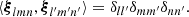 Mathematical equation: $$ \begin{aligned} \langle {\boldsymbol{\xi }}_{lmn},{\boldsymbol{\xi }}_{l^{\prime }m^{\prime }n^{\prime }} \rangle =\delta _{ll^{\prime }}\delta _{mm^{\prime }}\delta _{nn^{\prime }}. \end{aligned} $$