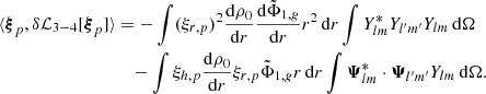 Mathematical equation: $$ \begin{aligned} \langle {\boldsymbol{\xi }}_p, \delta \mathcal{L} _{3-4} [{\boldsymbol{\xi }}_p]\rangle&= -\int (\xi _{r,p})^2 \frac{\mathrm{d}\rho _0}{\mathrm{d}r} \frac{\mathrm{d}\tilde{\Phi }_{1,{g}}}{\mathrm{d}r} r^2 \,{\mathrm{d} }{r} \int Y_{lm}^* Y_{l^{\prime }m^{\prime }} Y_{lm} \,{\mathrm{d} }{\Omega } \nonumber \\&\quad - \int \xi _{h,p} \frac{\mathrm{d}\rho _0}{\mathrm{d}r} \xi _{r,p} \tilde{\Phi }_{1,{g}} r \,{\mathrm{d} }{r} \int \boldsymbol{\Psi }_{lm}^* \cdot \boldsymbol{\Psi }_{l^{\prime }m^{\prime }} Y_{lm} \,{\mathrm{d} }{\Omega } . \end{aligned} $$