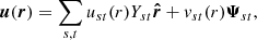 Mathematical equation: $$ \begin{aligned}&{\boldsymbol{u}}({\boldsymbol{r}}) = \sum _{s,t} u_{st}(r) Y_{st} \boldsymbol{\hat{r}} + { v}_{st}(r) {\boldsymbol{\Psi }}_{st},\end{aligned} $$