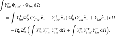 Mathematical equation: $$ \begin{aligned} \int&Y_{lm}^* {\boldsymbol{\Psi }}_{l^{\prime }m^{\prime }} \cdot {\boldsymbol{\Psi }}_{lm} \,{\mathrm{d} }{\Omega } \nonumber \\&= \int Y_{lm}^{*} {\Omega _0^{l^{\prime }}} \,(Y_{l^{\prime }m^{\prime }}^- \boldsymbol{\hat{e}_-} + Y_{l^{\prime }m^{\prime }}^+ \boldsymbol{\hat{e}_+}) \, {\Omega _0^{l}} \,(Y_{lm}^- \boldsymbol{\hat{e}_-} + Y_{lm}^+ \boldsymbol{\hat{e}_+}) \,{\mathrm{d} }{\Omega } \nonumber \\&= -{\Omega _0^{l}\Omega _0^{l^{\prime }}} \, \Big (\int Y_{lm}^{*} Y_{l^{\prime }m^{\prime }}^-Y_{lm}^+ \,{\mathrm{d} }{\Omega } + \int Y_{lm}^* Y_{l^{\prime }m^{\prime }}^+ Y_{lm}^- \,{\mathrm{d} }{\Omega } \Big ) . \end{aligned} $$