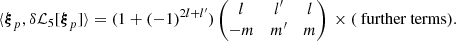 Mathematical equation: $$ \begin{aligned} \langle {\boldsymbol{\xi }}_p, \delta {\mathcal{L} }_5 [{\boldsymbol{\xi }}_p] \rangle = (1+(-1)^{2l+l^{\prime }}) \begin{pmatrix} l&l^{\prime }&l \\ -m&m^{\prime }&m \end{pmatrix} \,\times (\text{ further} \text{ terms}). \end{aligned} $$