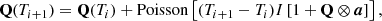 Mathematical equation: $$ \begin{aligned} \mathbf{Q }(T_{i+1}) = \mathbf{Q }(T_i) + \mathrm{Poisson} \left[(T_{i+1} - T_i) I \left[ 1 + \mathbf{Q } \otimes \boldsymbol{a} \right] \right] , \end{aligned} $$