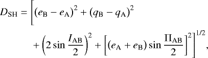 Mathematical equation: \begin{equation*} \begin{aligned} D_{\textrm{SH}} = {} & \Bigg[\big(e_{\textrm{B}} - e_{\textrm{A}}\big)^{\textrm{2}} + \big(q_{\textrm{B}} - q_{\textrm{A}}\big)^{\textrm{2}} \\ & + \bigg(2 \sin \frac{I_{\textrm{AB}}}{2} \bigg)^{\textrm{2}} + \bigg[\big(e_{\textrm{A}} + e_{\textrm{B}}\big) \sin \frac{\Pi_{\textrm{AB}}}{2}\bigg]^{\textrm{2}}\Bigg]^{\textrm{1/2}},\end{aligned} \end{equation*}