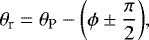 Mathematical equation: \begin{equation*} \theta_{\textrm{r}} = \theta_{\textrm{P}} - \biggl(\phi \pm \frac{\pi}{2}\biggl),\end{equation*}