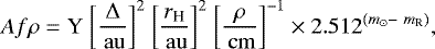 Mathematical equation: \begin{equation*} Af\rho = \textrm{Y}~\biggl[\frac{\Delta}{{\rm\,au}}\biggr]^2~\biggl[\frac{r_{\textrm{H}}}{{\rm\,au}}\biggr]^2~\biggl[\frac{\rho}{{\rm\,cm}}\biggr]^{-1} \times 2.512^{(m_{\odot} -~m_{\textrm{R}})},\end{equation*}
